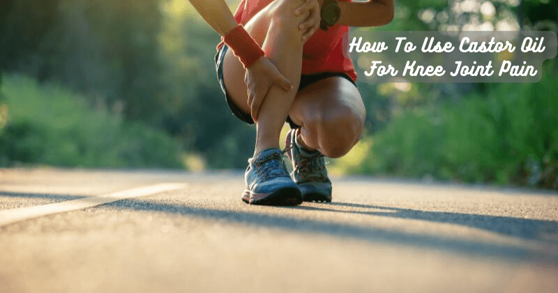 How To Use Castor Oil For Knee Joint Pain - Rip Toned