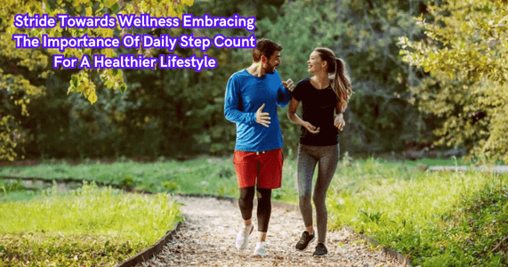 Stride Towards Wellness Embracing The Importance Of Daily Step Count For A Healthier Lifestyle
