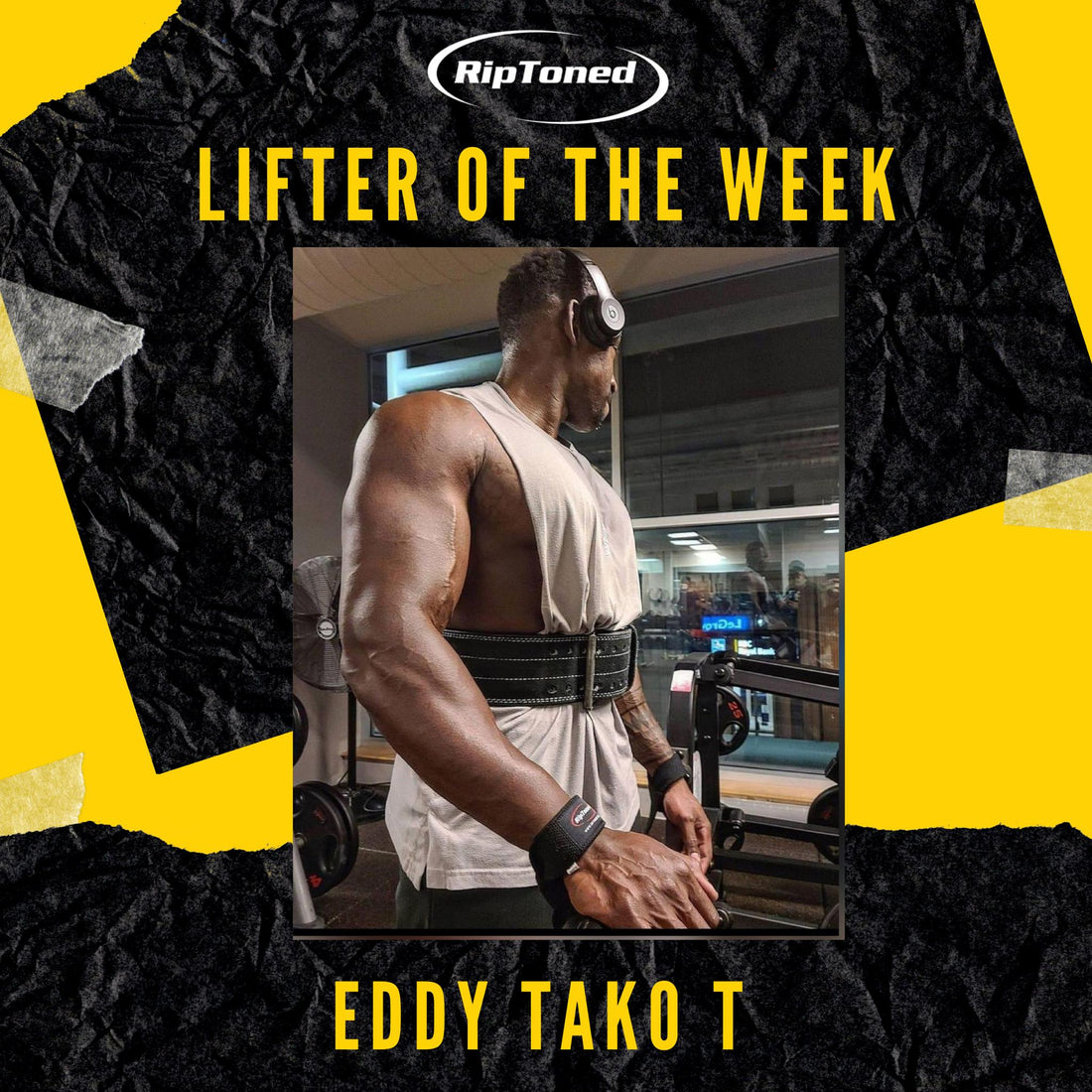 Lifter of the Week - Eddy Tako T - Rip Toned